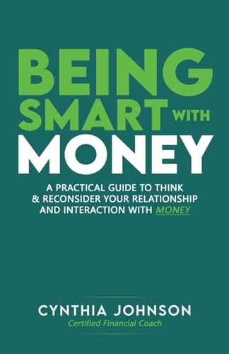 Being Smart with Money "A Practical Guide to Think & Reconsider Your Relationship and Interaction with Money"