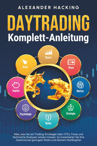 Daytrading Komplett-Anleitung Alles, Was Sie Als Trading-Einsteiger Über CFDs, Forex und Technische Analysen Wissen Müssen. So Maximieren Sie Ihre Gewinne Bei Geringem Risiko und Kleinem Startkapital