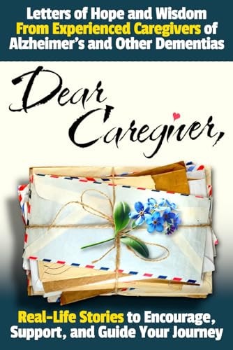 Dear Caregiver: Letters of Hope and Wisdom From Experienced Caregivers of Alzheimer's and Other Dementias | Real-Life Stories to Encourage, Support, and Guide Your Journey (Dementia Caregiving Tools)