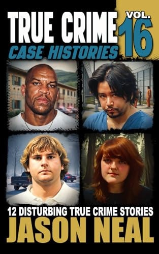True Crime Case Histories - Volume 16: 12 Disturbing True Crime Stories of Murder, Deception, and Mayhem