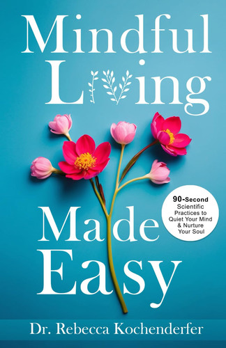 Mindful Living Made Easy: 90-Second Scientific Practices to Quiet Your Mind & Nurture Your Soul