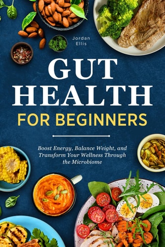 Gut Health for Beginners Boost Energy, Balance Weight, and Transform Your Wellness Through the Microbiome