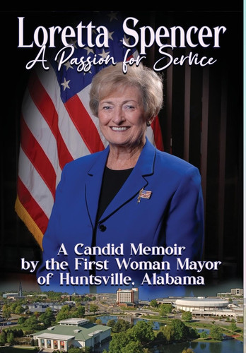 Loretta Spencer, A Passion for Service A Candid Memoir by the First Woman Mayor of Huntsville, Alabama