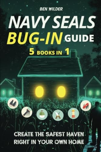 Navy SEALs Bug-In Guide: 5 Books in 1: Transform Your Home into an Impenetrable Fortress | Create The Safest Haven Right in Your Own Home