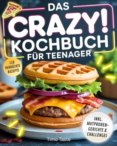 Das Crazy! Kochbuch Für Teenager - 110 Verrückte & Leckere Rezepte, Mutproben-Gerichte & Challenges. Das Perfekte Geschenk Für Teenager, Die Keine Lust Auf Normale Kochbücher Haben