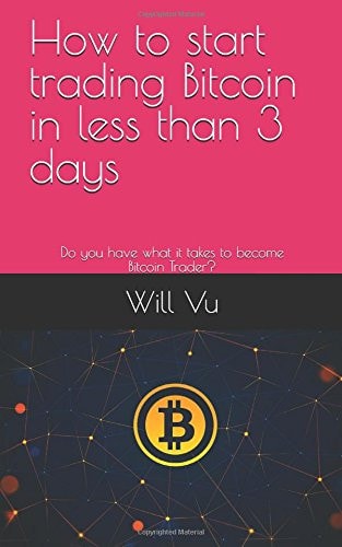 How to Start Trading Bitcoin in Less Than 3 Days Do You Have What It Takes to Become Bitcoin Trader?