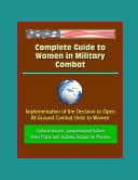 Complete Guide to Women in Military Combat Implementation of the Decision to Open All Ground Combat Units to Women, Cultural Issues, Congressional Action, Army Plans and Actions, Impact on Marines