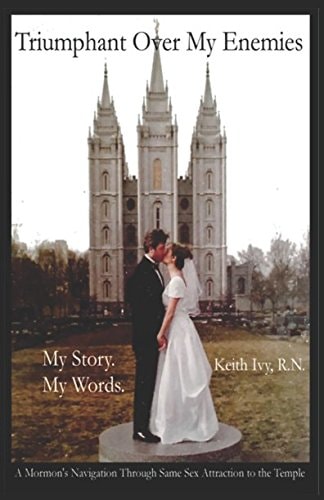 Triumphant Over My Enemies: My Story. My Words A Mormon's Navigation Through Same Sex Attraction to the Temple