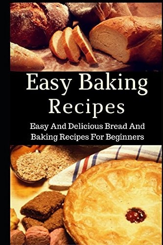 Easy Baking Recipes Easy and Delicious Bread and Baking Recipes for Beginners