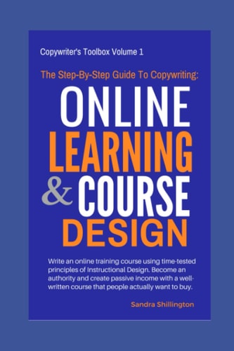 The Step-By-Step Guide to Copywriting: Online Learning and Course Design Become an Authority, Make Money Online with a Well Written Course That People Want to Buy on Udemy Or Teachable