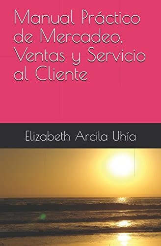 Manual Práctico de Mercadeo, Ventas y Servicio Al Cliente