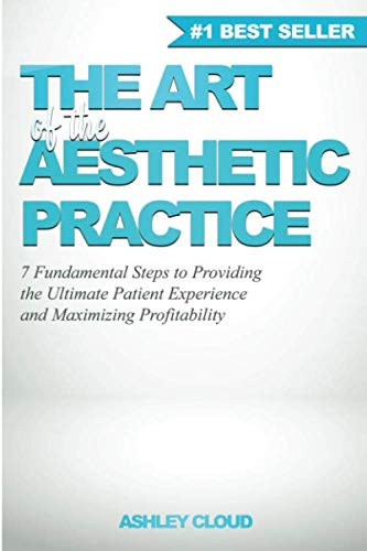 The Art of the Aesthetic Practice 7 Fundamental Steps to Providing the Ultimate Patient Experience and Maximizing Profitability