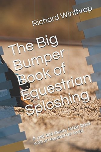 The Big Bumper Book of Equestrian Sploshing A Wet and Messy Fetish Book with an Equestrian Twist