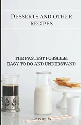 Desserts and Other Recipes The Fastest Possible. Easy to Do and Understand