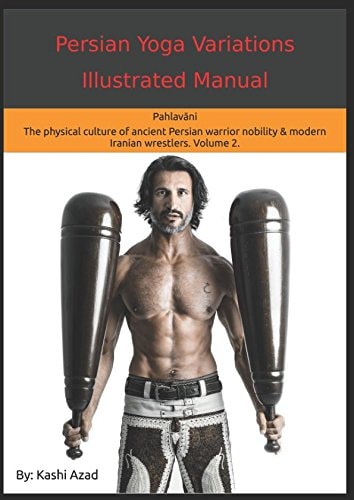 Persian Yoga - Variations Illustrated Manual Pahlavāni - the Physical Culture of Ancient Persian Warrior Nobility and Modern Iranian Wrestlers. Volume 2