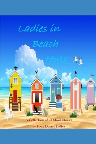Ladies in Beach Huts A Collection of 24 Short Stories by Four Dorset Ladies
