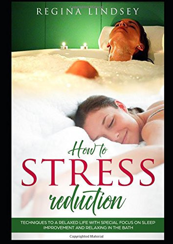 How to Stress Reduction Techniques to a Relaxed Life with Special Focus on Sleep Improvement and Relaxing in the Bath