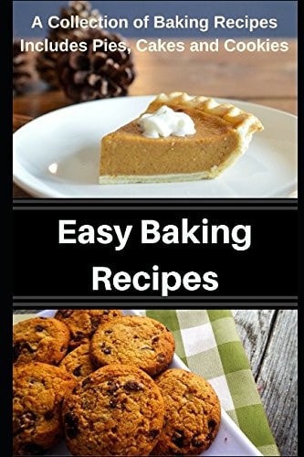 Easy Baking Recipes A Collection of Baking Recipes Includes Pies, Cakes and Cookies