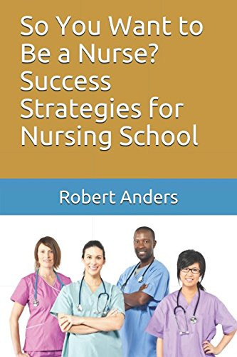So You Want to Be a Nurse? Success Strategies for Nursing School