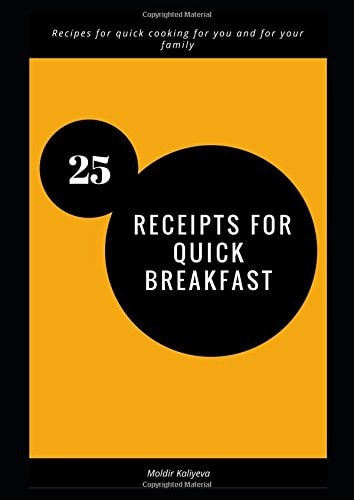 25 Receipts for Quick Breakfast Recipes for Quick Cooking for You and for Your Family