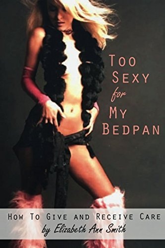 Too Sexy for My Bedpan How to Give and Receive Care