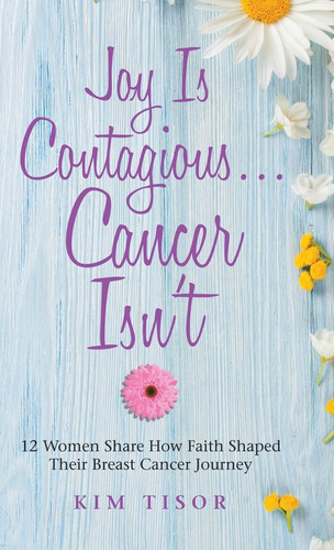 Joy Is Contagious... Cancer Isn't 12 Women Share How Faith Shaped Their Breast Cancer Journey