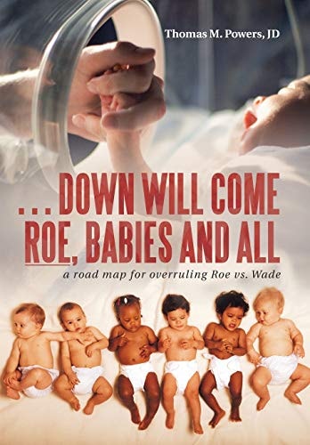 . . . Down Will Come Roe, Babies and All A Road Map for Overruling Roe Vs. Wade
