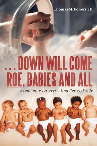 . . . Down Will Come Roe, Babies and All A Road Map for Overruling Roe Vs. Wade