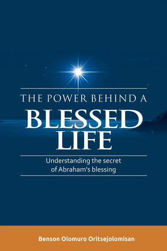 The Power Behind a Blessed Life Understanding the Secret of Abraham'S Blessing