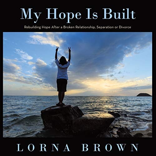 My Hope Is Built Rebuilding Hope After a Broken Relationship, Separation Or Divorce