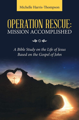 Operation Rescue Mission Accomplished: A Bible Study on the Life of Jesus Based on the Gospel of John