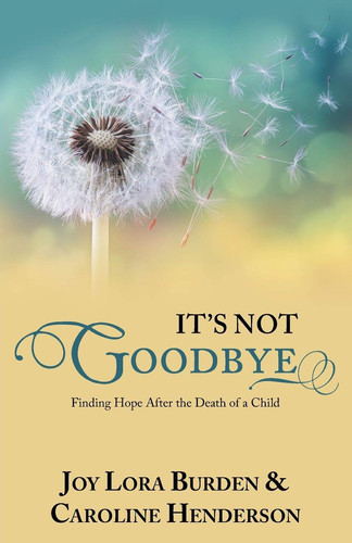 It's Not Goodbye Finding Hope After the Death of a Child