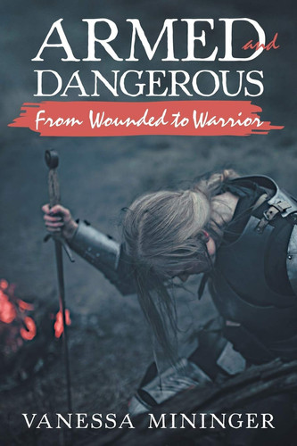 Armed and Dangerous From Wounded to Warrior