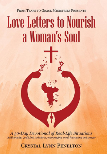 From Tears to Grace Ministries Presents Love Letters to Nourish a Woman's Soul A 30-Day Devotional of Real-Life Situations