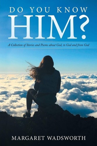 Do You Know Him? A Collection of Stories and Poems About God, to God and from God