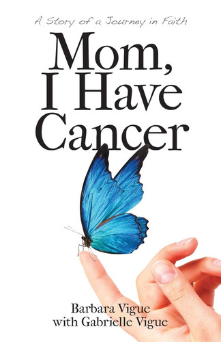 Mom, I Have Cancer A Story of a Journey in Faith