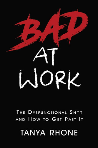 Bad at Work The Dysfunctional Sh*t and How to Get Past It