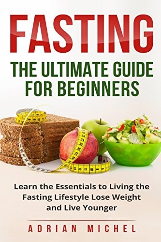 Fasting The Ultimate Guide for Beginners: Learn the Essentials to Living the Fasting Lifestyle Lose Weight and Live Younger