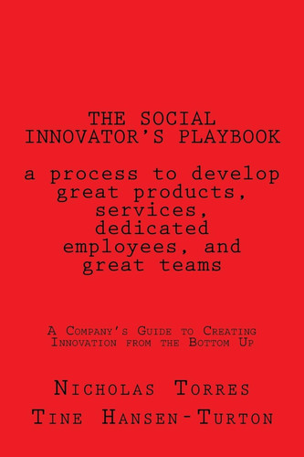 The Social Innovator's Playbook A Process to Develop Great Products and Services, Dedicated Employees, and Great Teams.: A Company's Guide to Creating Innovation from the Bottom Up