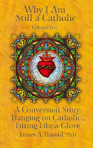 Why I Am Still a Catholic A Conversion Story: Hanging on Catholic. . . Fitting Like a Glove