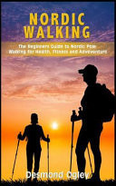 Nordic Walking The Beginners Guide to Nordic Pole Walking for Health, Fitness & Adventure