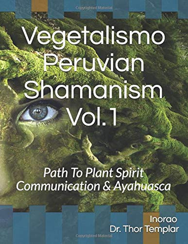 Vegetalismo Peruvian Shamanism Vol.1: Path To Plant Spirit Communication & Ayahuasca (Latin American Shamanism)