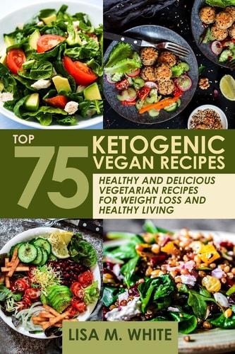 Ketogenic Vegan Recipes Top 75 Healthy and Delicious Vegetarian Recipes for Weight Loss and Healthy Living.
