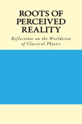Roots of Perceived Reality Reflections on the Worldview of Classical Physics