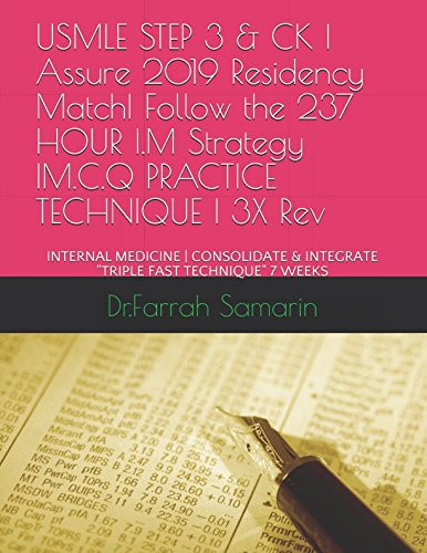 USMLE STEP 3 and CK, Assure 2019 Residency Match, Follow the 237 HOUR I. M Strategy, M. C. Q PRACTICE TECHNIQUE, 3X Rev INTERNAL MEDICINE - CONSOLIDATE and INTEGRATE TRIPLE FAST TECHNIQUE 7 WEEKS