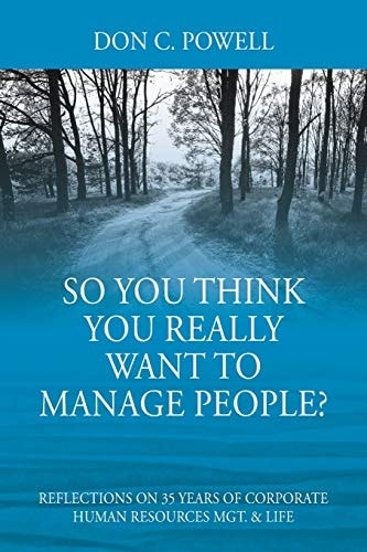 So You Think You Really Want to Manage People? Excerpts from 35 Years of Corporate Human Resources Mgt. and Life