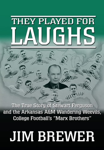 They Played for Laughs The True Story of Stewart Ferguson and the Arkansas A&M Wandering Weevils, College Football's "Marx Brothers"
