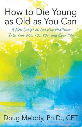 How to Die Young as Old as You Can A New Script on Growing Healthier Into Your 60s, 70s, 80s, and Even 90s
