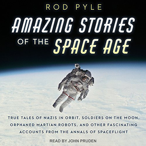 Amazing Stories of the Space Age: True Tales of Nazis in Orbit, Soldiers on the Moon, Orphaned Martian Robots, and Other Fascinating Accounts from the Annals of Spaceflight