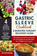 Gastric Sleeve Cookbook and Bariatric Surgery Recovery Guide 100 Healthy and Delicious Recipes for Each Stage of Your Recovery from Weight Loss Surgery (Pictures Included! Gastric Bypass)